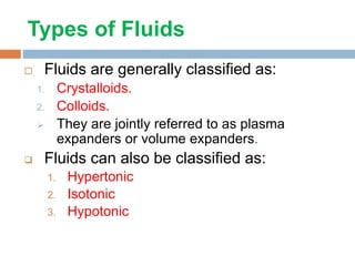 Types of Fluids
 Fluids are generally classified as:
1. Crystalloids.
2. Colloids.
 They are jointly referred to as plasma
expanders or volume expanders.
 Fluids can also be classified as:
1. Hypertonic
2. Isotonic
3. Hypotonic
 