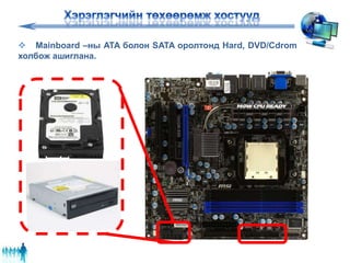 Mainboard –ны ATA болон SATA оролтонд Hard, DVD/Cdrom
холбож ашиглана.
 