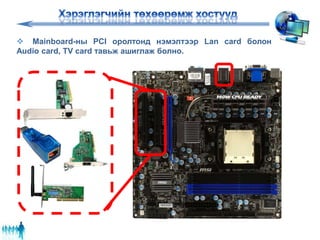  Mainboard-ны PCI оролтонд нэмэлтээр Lan card болон
Audio card, TV card тавьж ашиглаж болно.
 