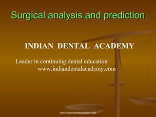Surgical analysis and prediction
INDIAN DENTAL ACADEMY
Leader in continuing dental education
www.indiandentalacademy.com

www.indiandentalacademy.com

 