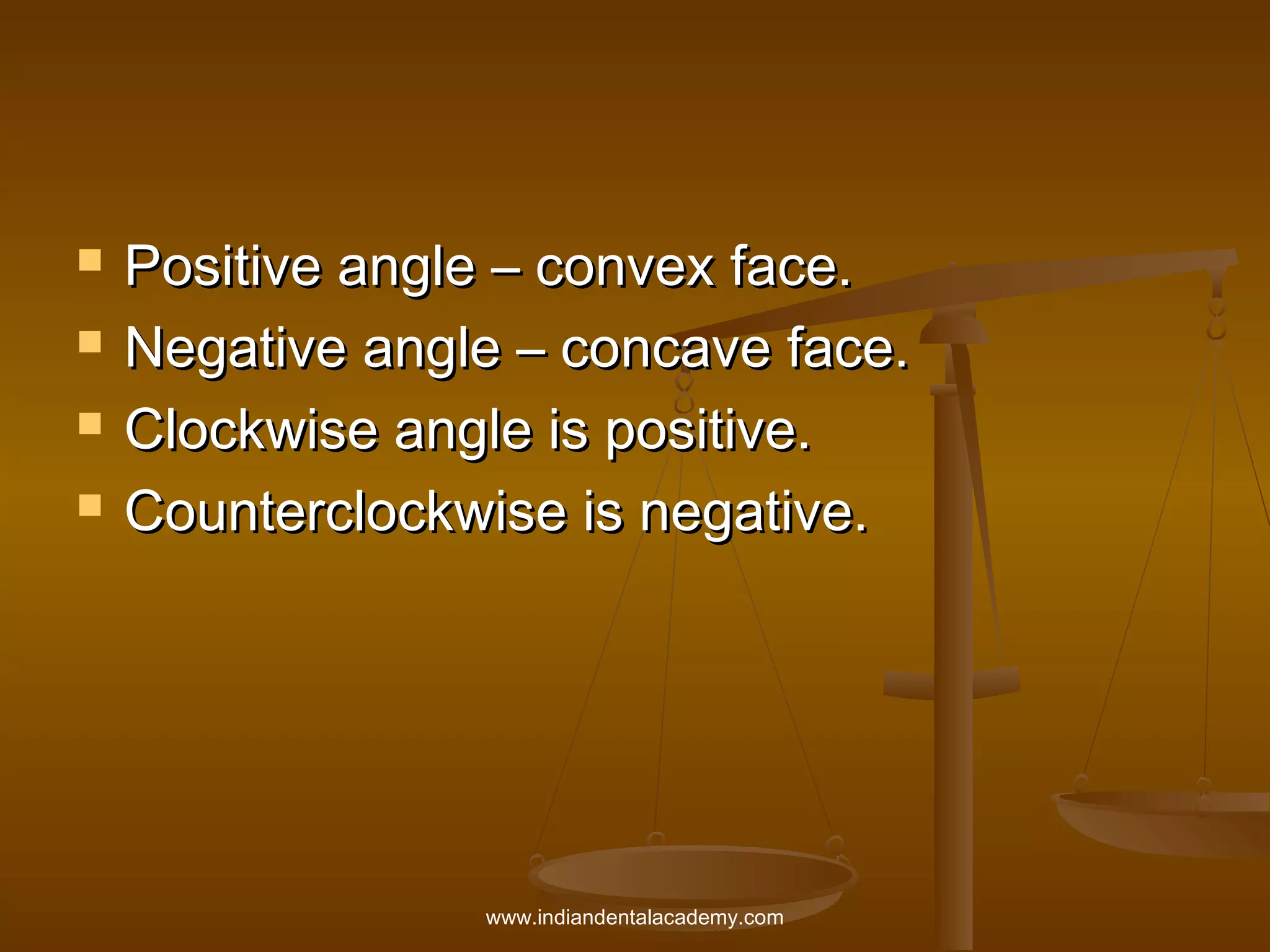 




Positive angle – convex face.
Negative angle – concave face.
Clockwise angle is positive.
Counterclockwise is negative.

www.indiandentalacademy.com

 