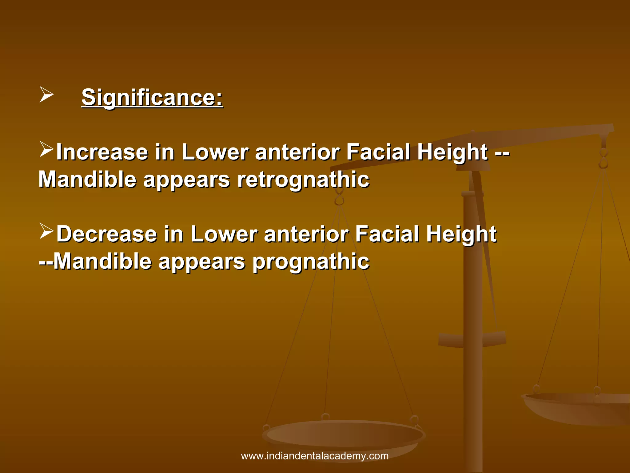 

Significance:

Increase in Lower anterior Facial Height -Mandible appears retrognathic
Decrease in Lower anterior Facial Height
--Mandible appears prognathic

www.indiandentalacademy.com

 
