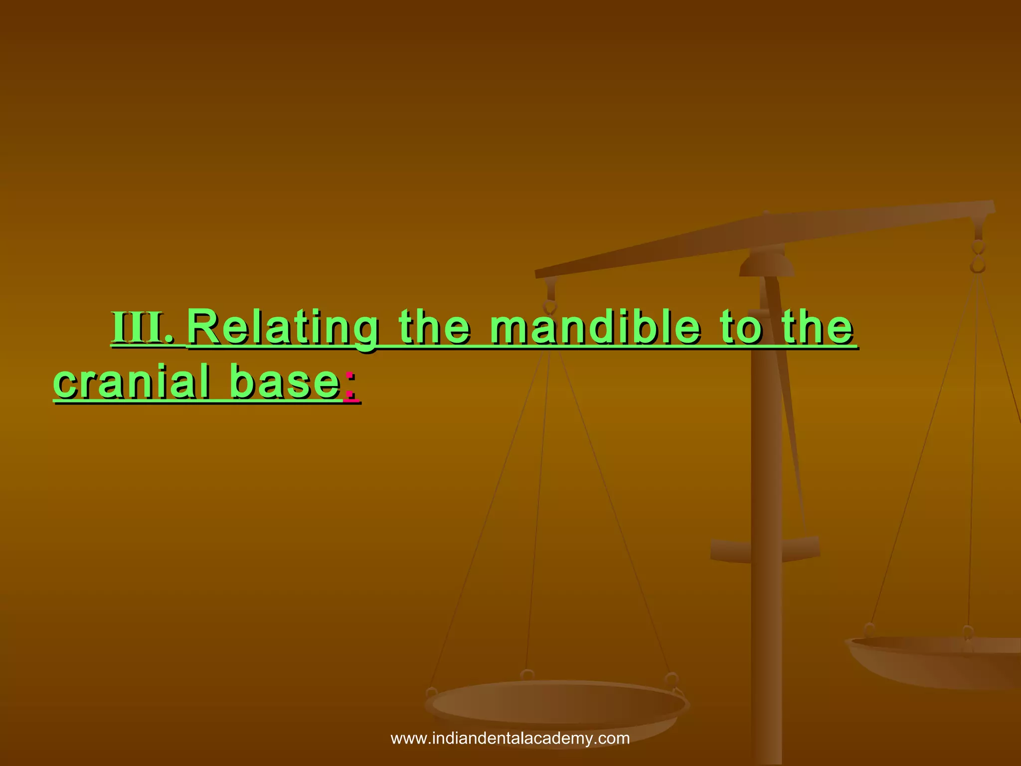     

III. Relating the mandible to the
cranial base :

www.indiandentalacademy.com

 