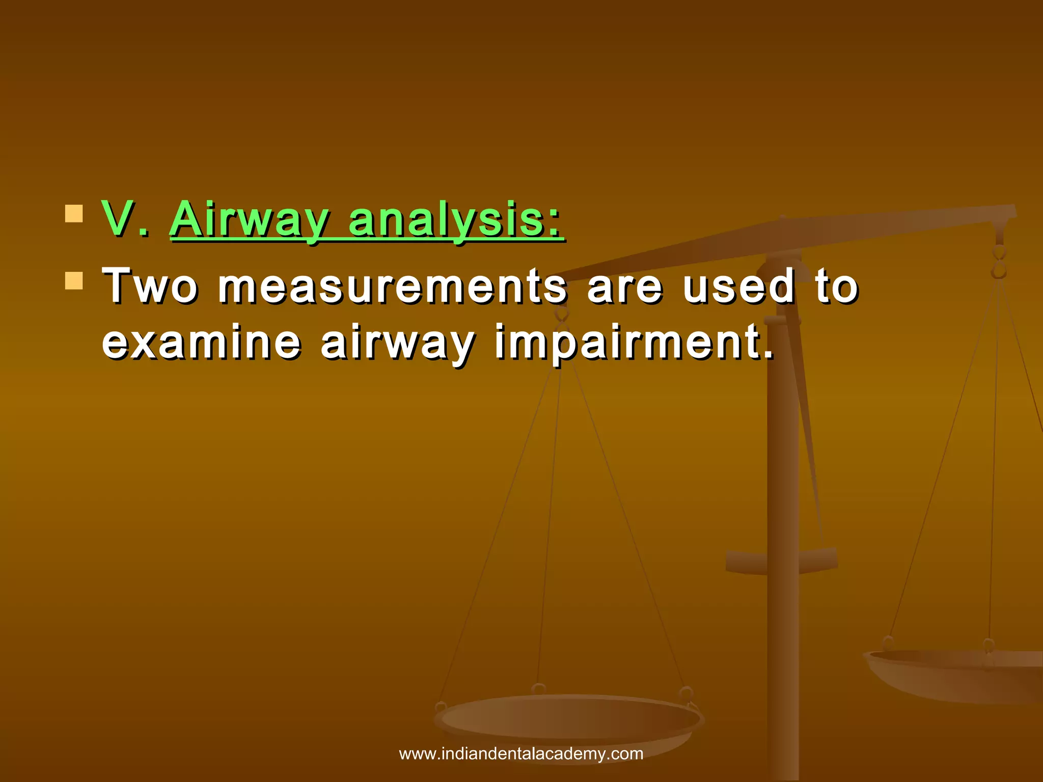 


V. Airway analysis:
Two measurements are used to
examine airway impairment.

www.indiandentalacademy.com

 