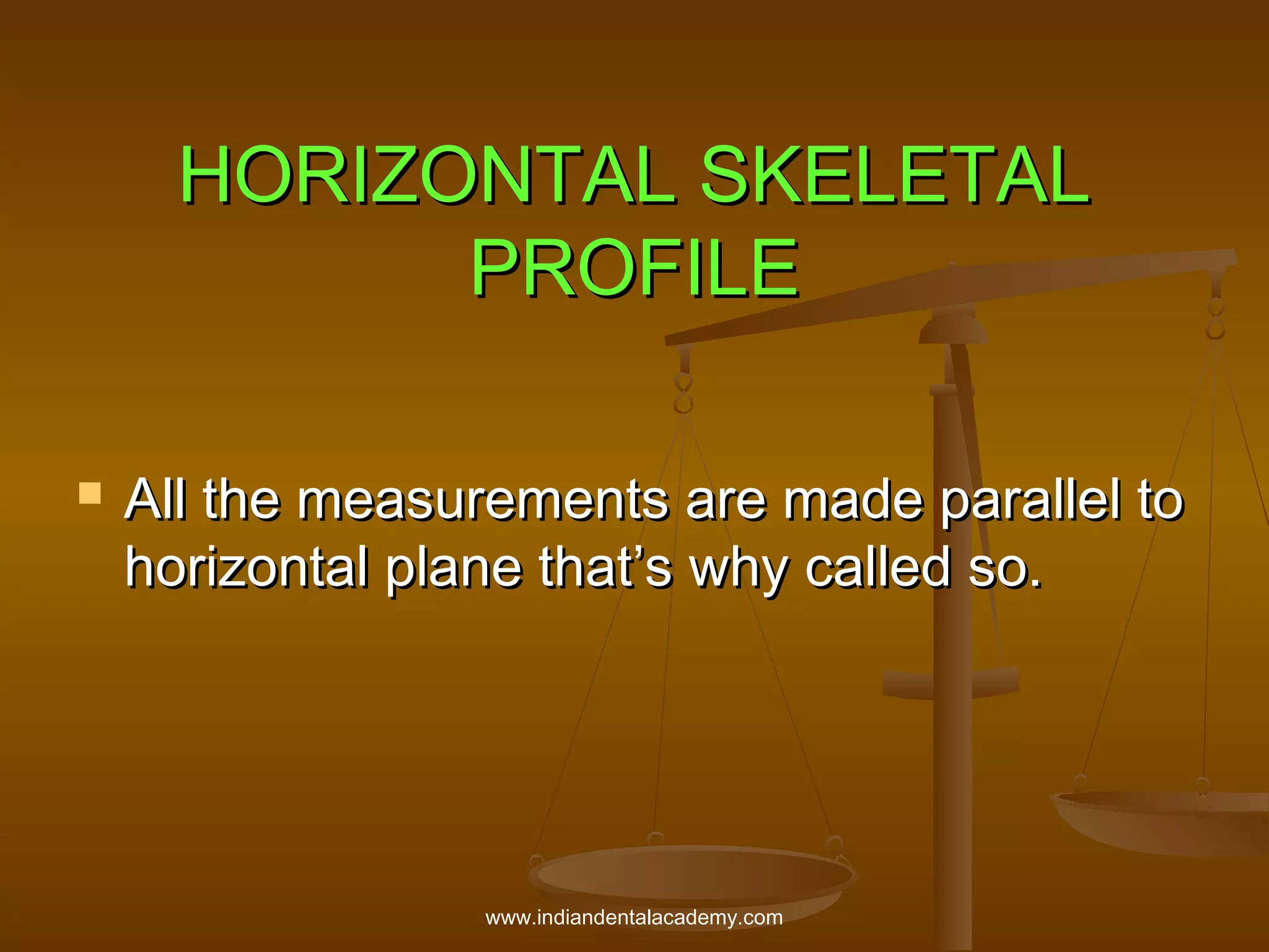 HORIZONTAL SKELETAL
PROFILE


All the measurements are made parallel to
horizontal plane that’s why called so.

www.indiandentalacademy.com

 