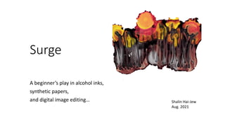 Surge
A beginner’s play in alcohol inks,
synthetic papers,
and digital image editing… Shalin Hai-Jew
Aug. 2021
 