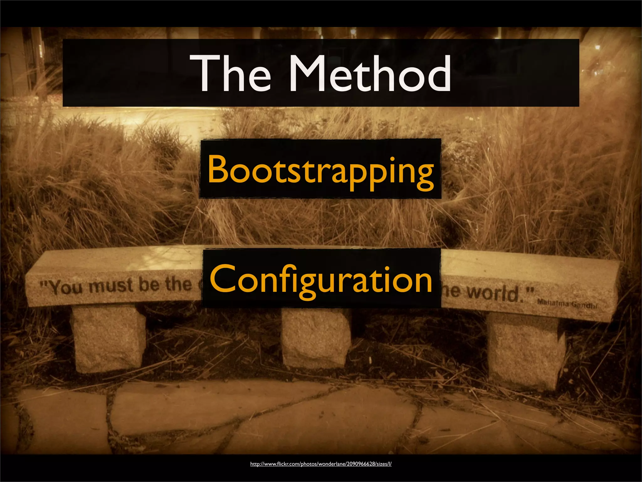 The Method
http://www.ﬂickr.com/photos/wonderlane/2090966628/sizes/l/
Bootstrapping
Conﬁguration
 