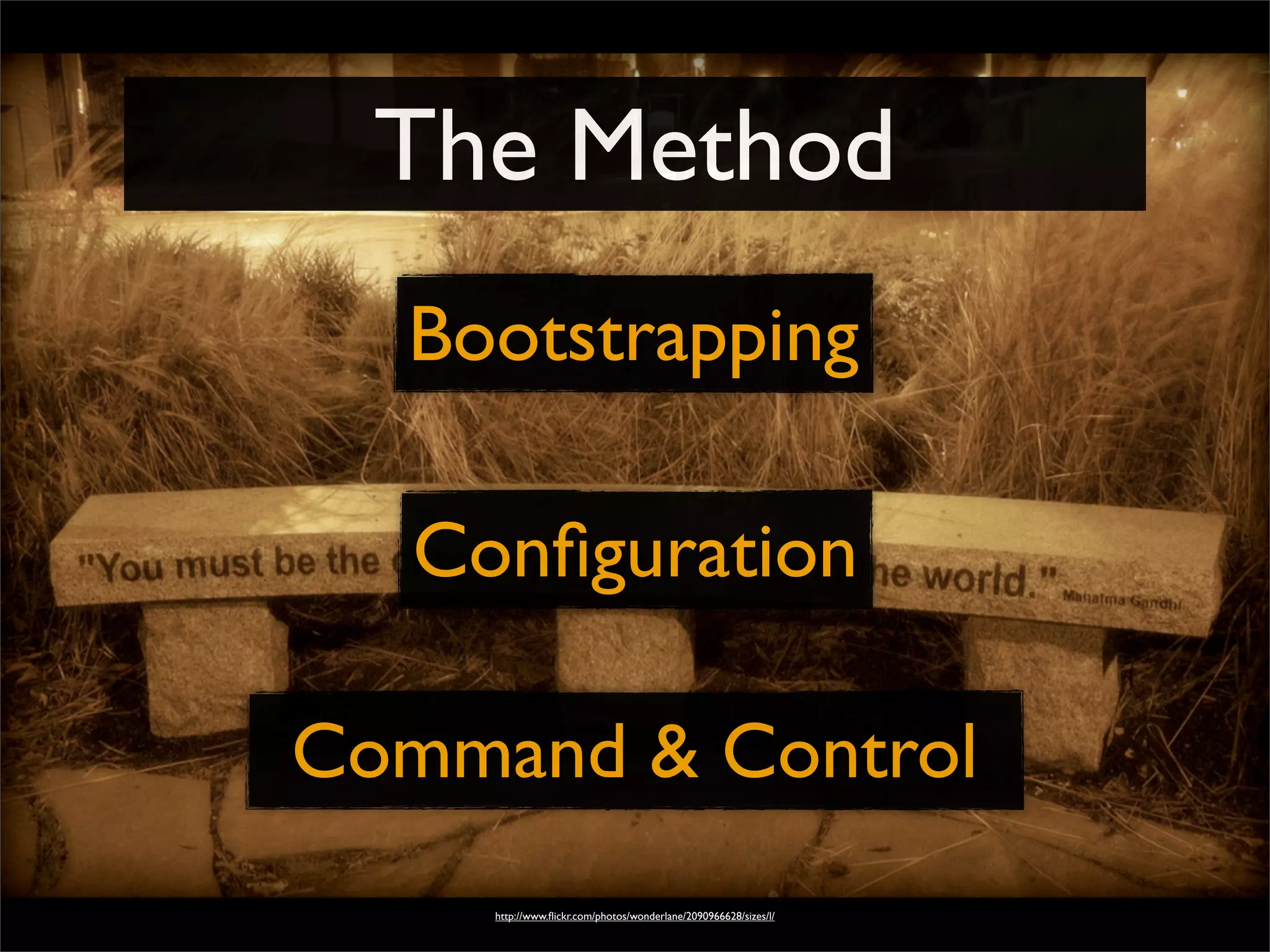 The Method
http://www.ﬂickr.com/photos/wonderlane/2090966628/sizes/l/
Bootstrapping
Conﬁguration
Command & Control
 