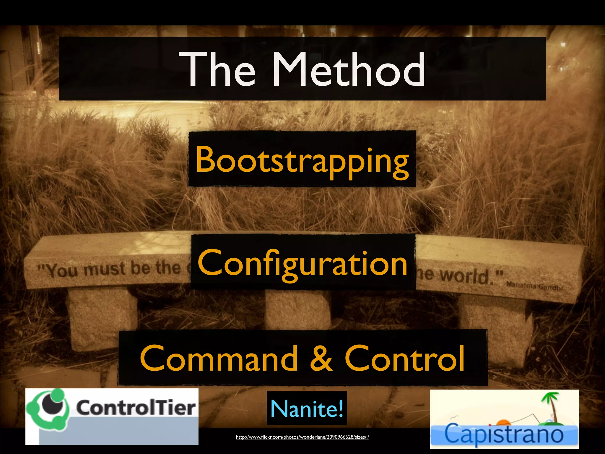 The Method
http://www.ﬂickr.com/photos/wonderlane/2090966628/sizes/l/
Bootstrapping
Conﬁguration
Command & Control
Nanite!
 