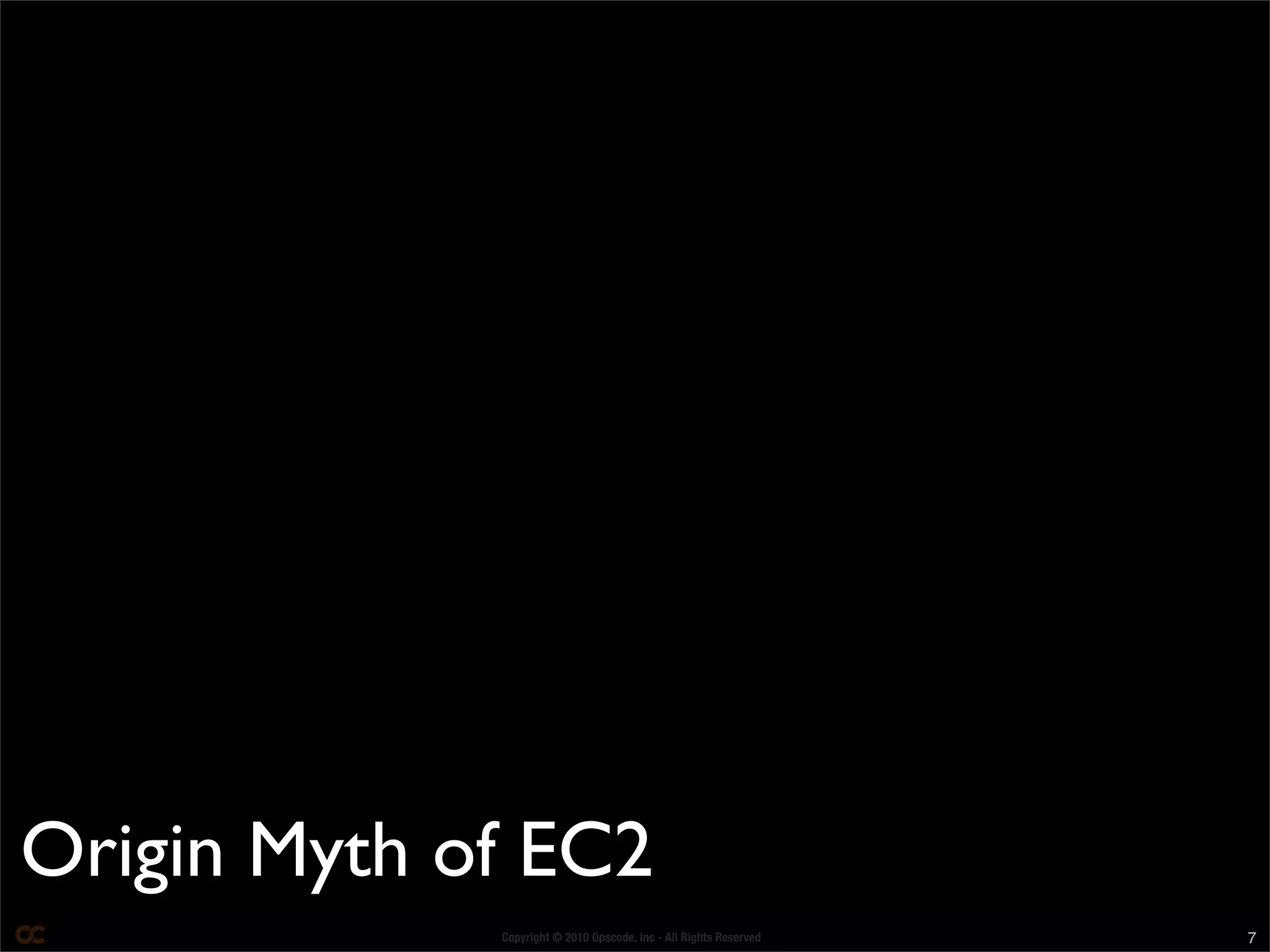 Copyright © 2010 Opscode, Inc - All Rights Reserved 7
Origin Myth of EC2
 
