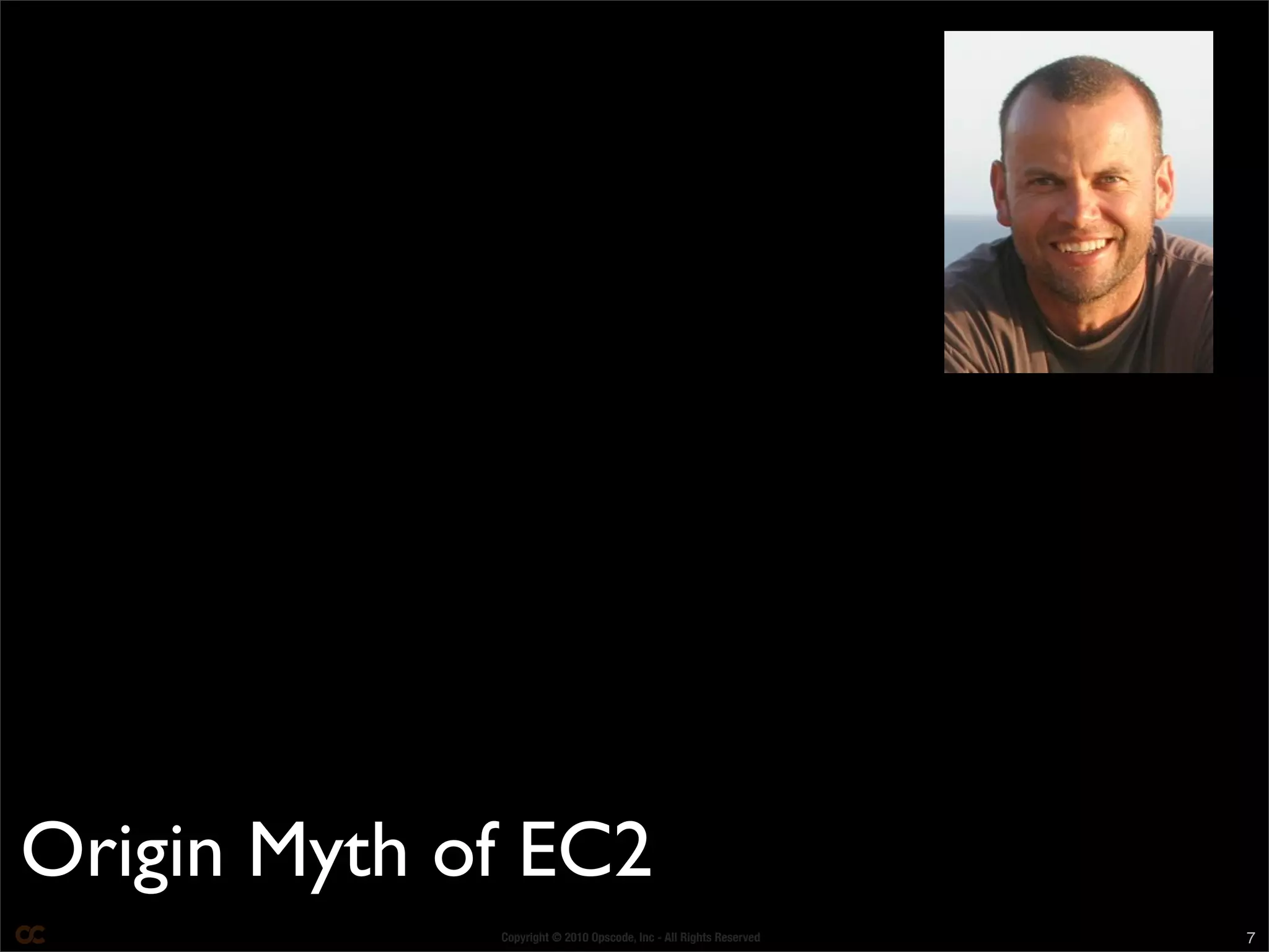 Copyright © 2010 Opscode, Inc - All Rights Reserved 7
Origin Myth of EC2
 