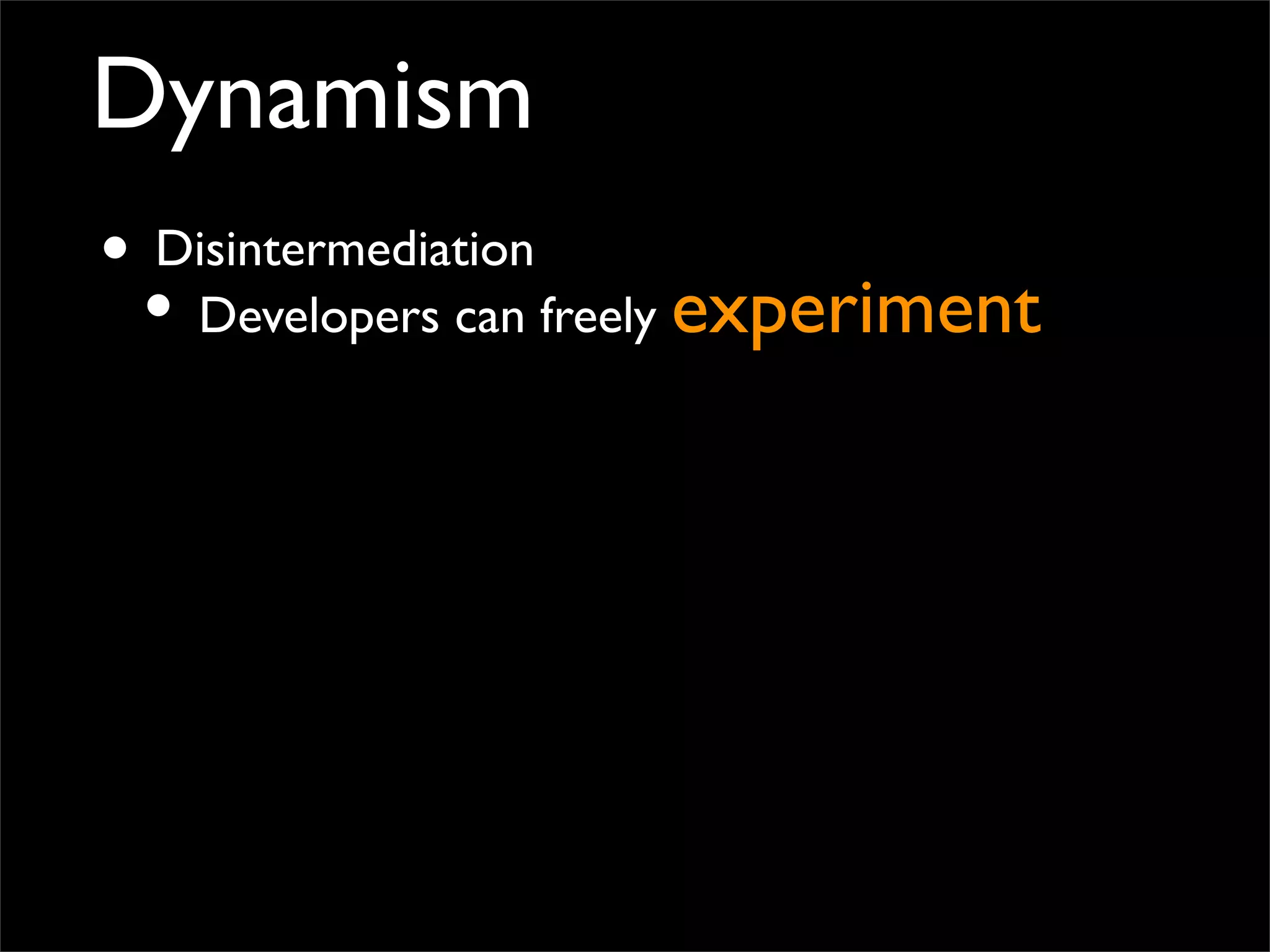 Dynamism
• Disintermediation
• Developers can freely experiment
 