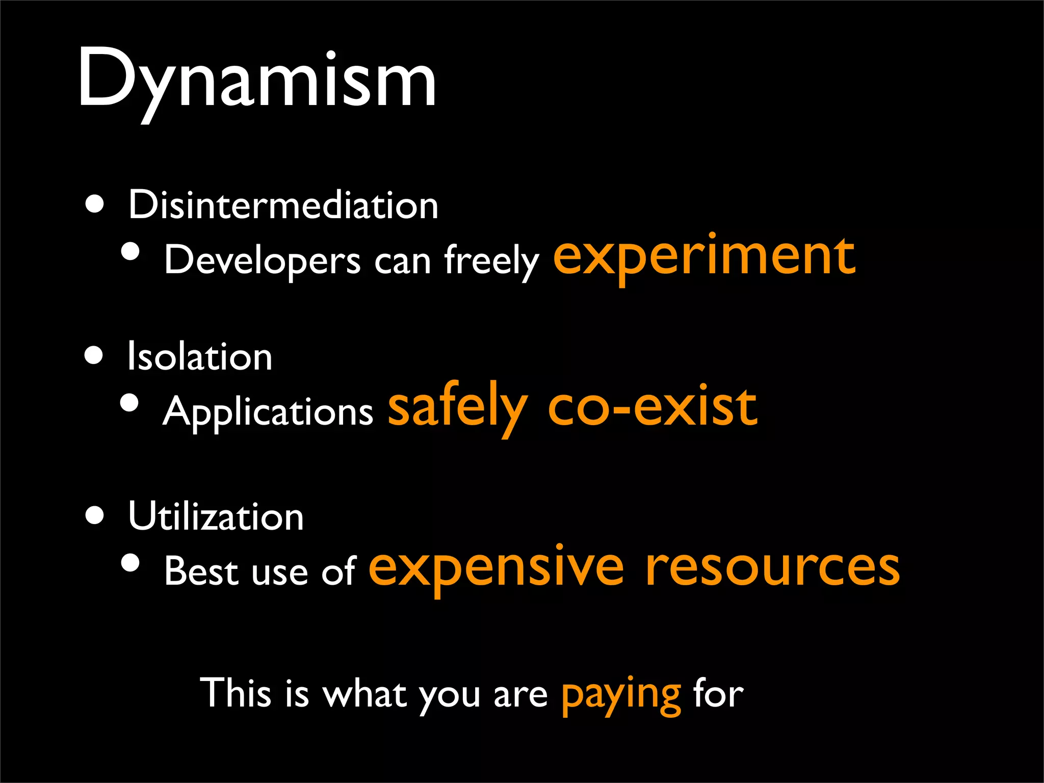 Dynamism
• Disintermediation
• Developers can freely experiment
This is what you are paying for
• Isolation
• Applications safely co-exist
• Utilization
• Best use of expensive resources
 