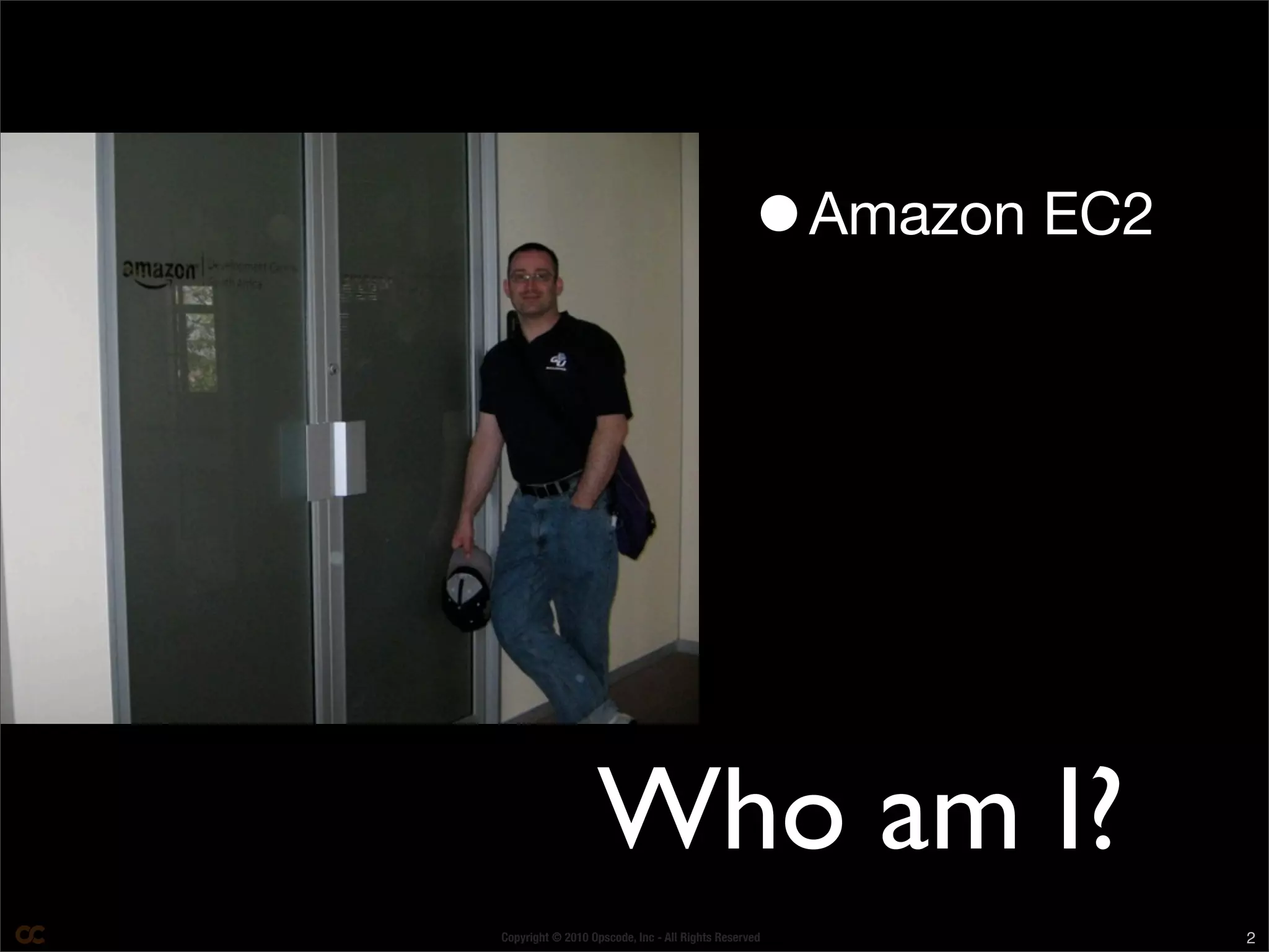 Copyright © 2010 Opscode, Inc - All Rights Reserved 2
Who am I?
•Amazon EC2
 