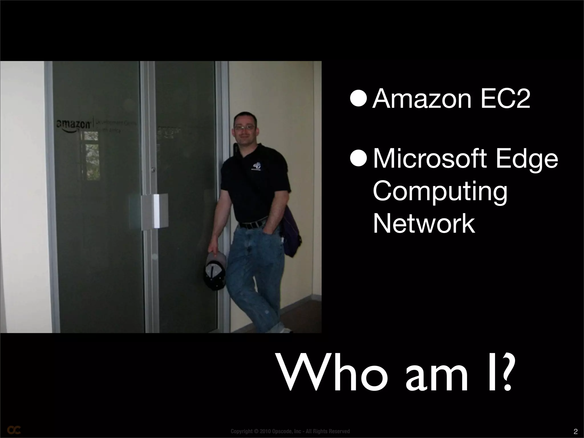 Copyright © 2010 Opscode, Inc - All Rights Reserved 2
Who am I?
•Amazon EC2
•Microsoft Edge
Computing
Network
 