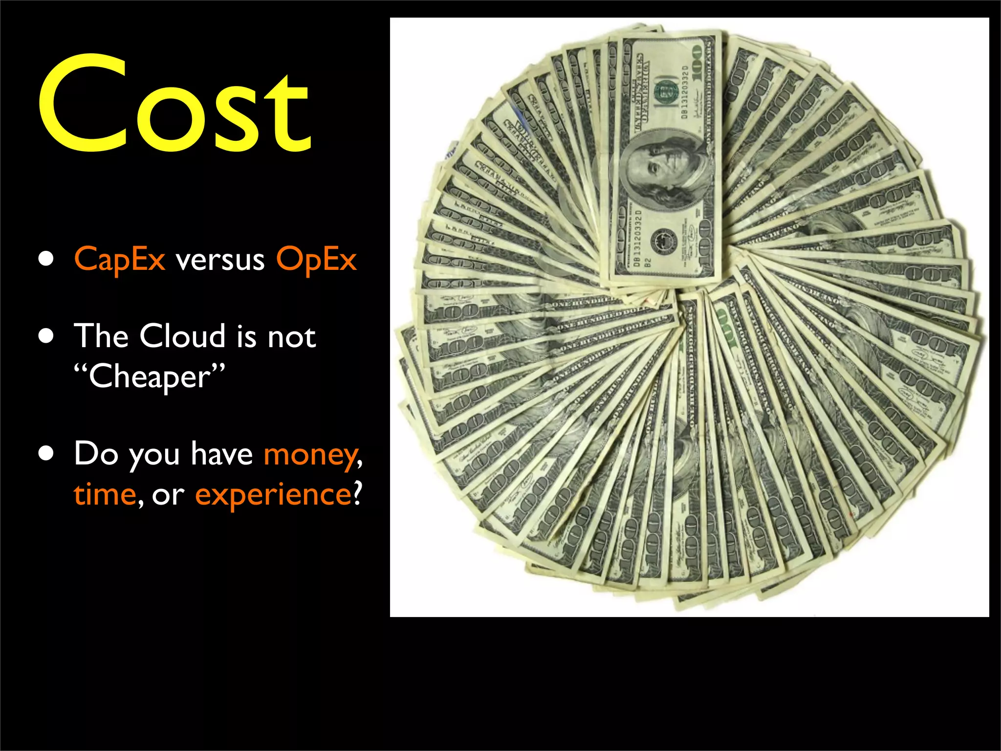 Cost
• CapEx versus OpEx
• The Cloud is not
“Cheaper”
• Do you have money,
time, or experience?
 