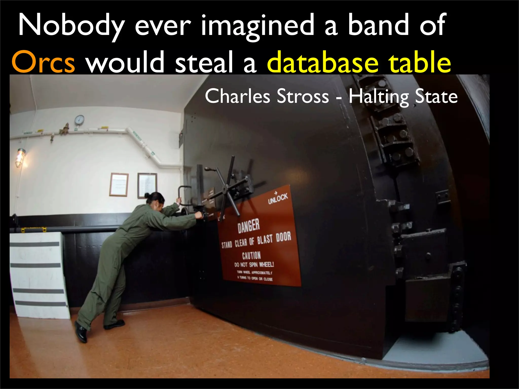 Nobody ever imagined a band of
Orcs would steal a database table
Charles Stross - Halting State
 