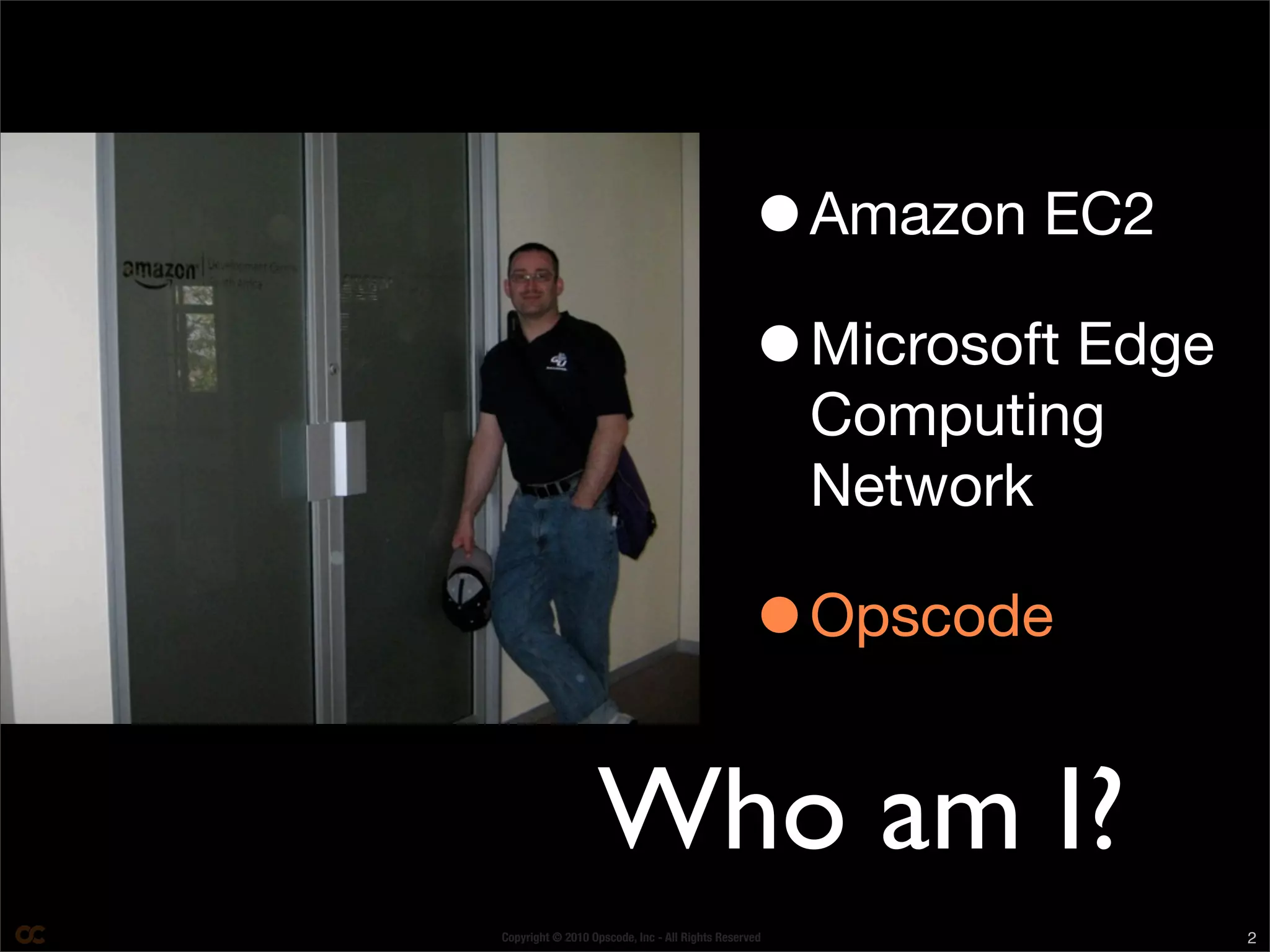 Copyright © 2010 Opscode, Inc - All Rights Reserved 2
Who am I?
•Amazon EC2
•Microsoft Edge
Computing
Network
•Opscode
 