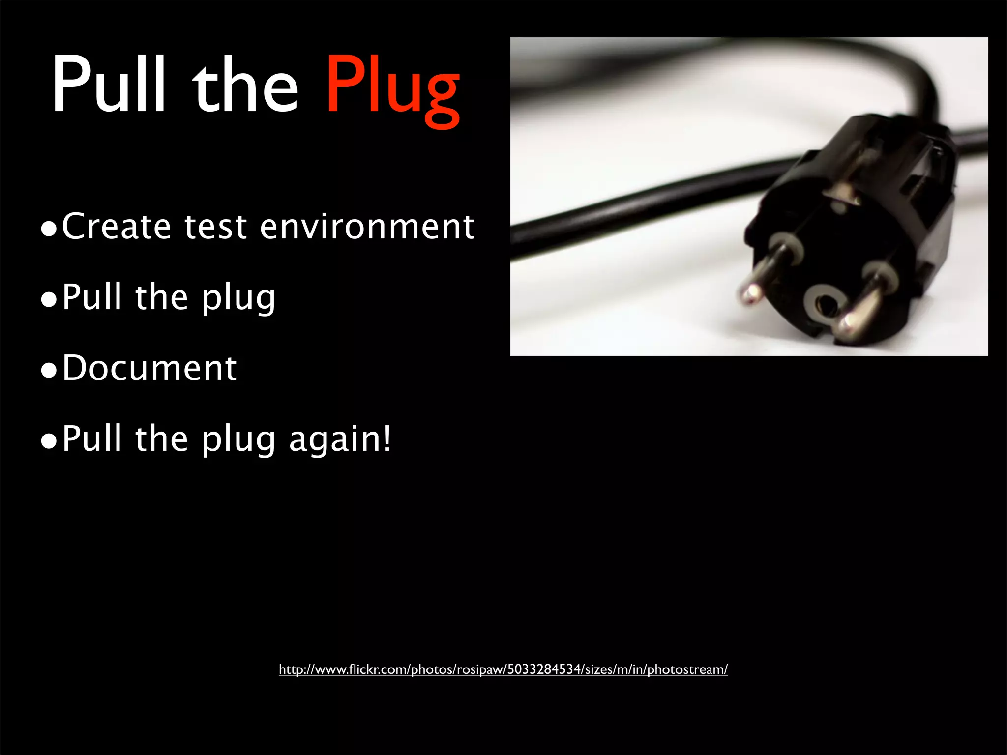 Pull the Plug
•Create test environment
•Pull the plug
•Document
•Pull the plug again!
http://www.ﬂickr.com/photos/rosipaw/5033284534/sizes/m/in/photostream/
 