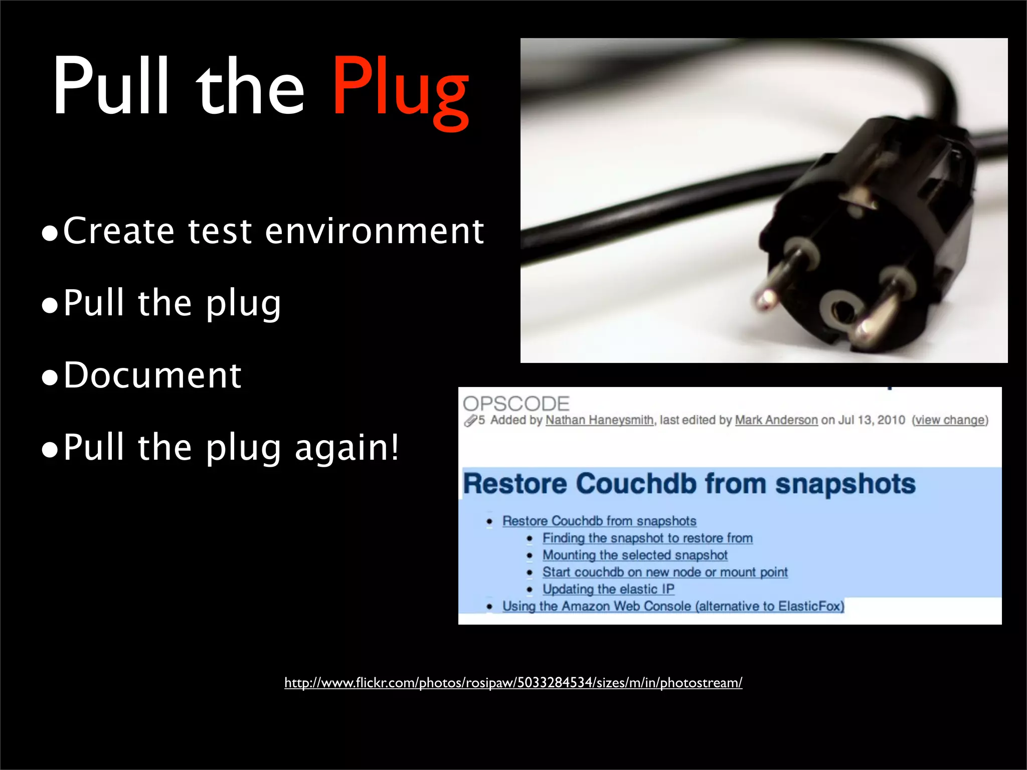 Pull the Plug
•Create test environment
•Pull the plug
•Document
•Pull the plug again!
http://www.ﬂickr.com/photos/rosipaw/5033284534/sizes/m/in/photostream/
 