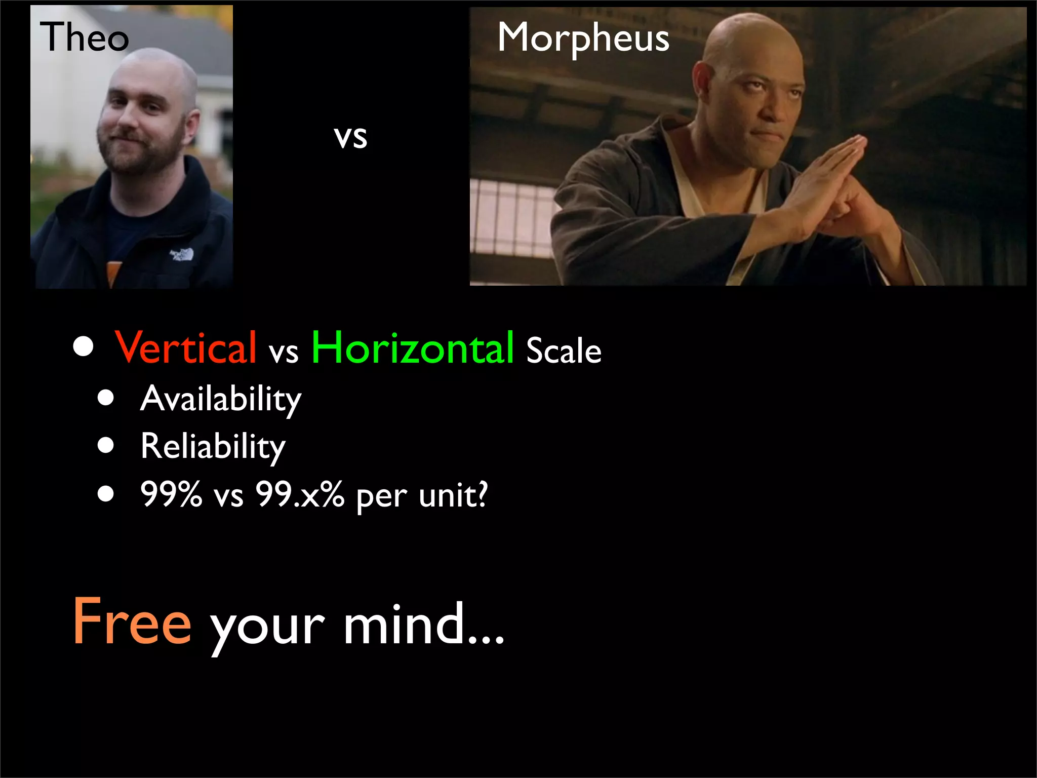 Free your mind...
• Vertical vs Horizontal Scale
• Availability
• Reliability
• 99% vs 99.x% per unit?
vs
Theo Morpheus
 
