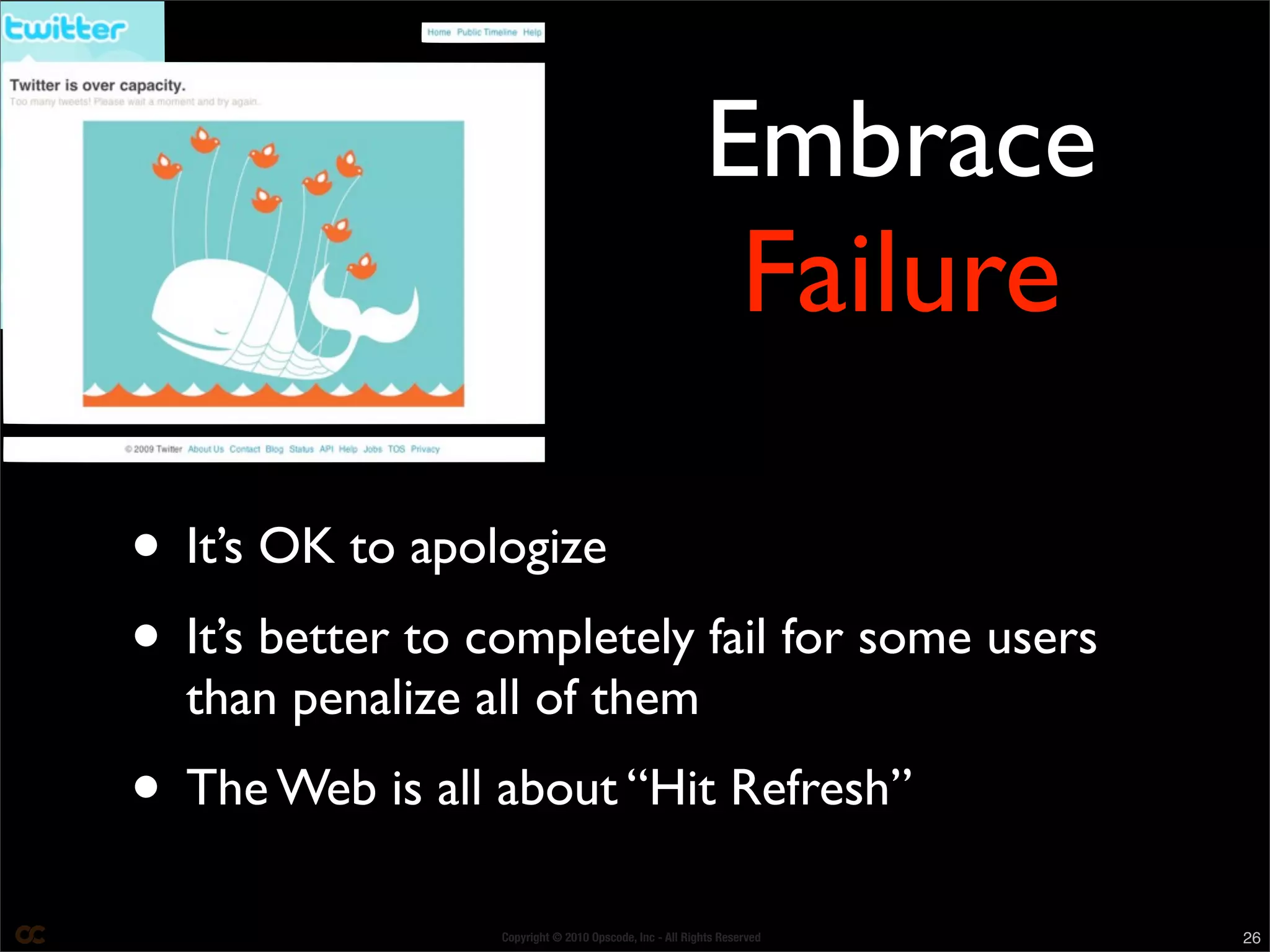 Copyright © 2010 Opscode, Inc - All Rights Reserved 26
• It’s OK to apologize
• It’s better to completely fail for some users
than penalize all of them
• The Web is all about “Hit Refresh”
Embrace
Failure
 