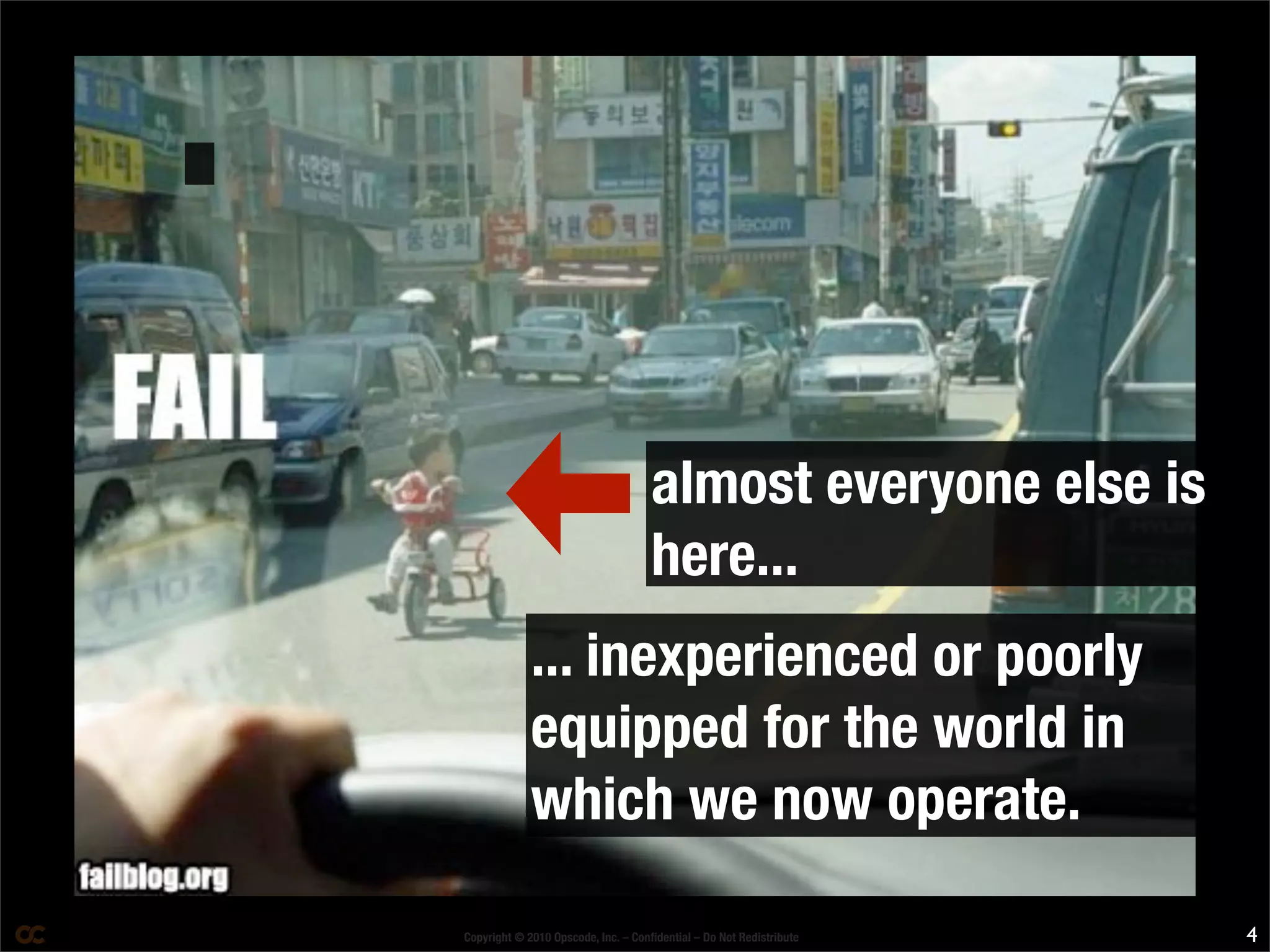 Copyright © 2010 Opscode, Inc. – Conﬁdential – Do Not Redistribute
P
almost everyone else is
here...
... inexperienced or poorly
equipped for the world in
which we now operate.
4
 