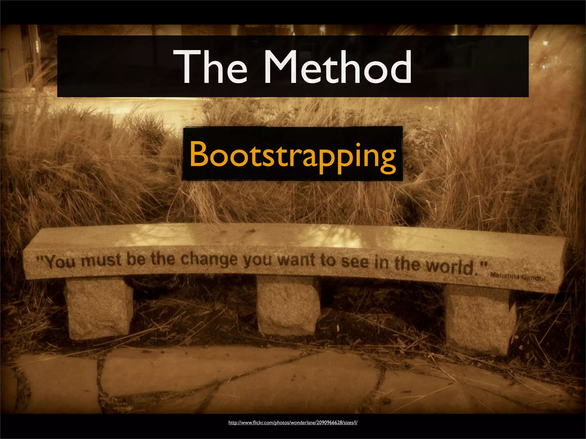 The Method
http://www.ﬂickr.com/photos/wonderlane/2090966628/sizes/l/
Bootstrapping
 
