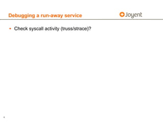 Debugging a run-away service

    • Check syscall activity (truss/strace)?




6
 
