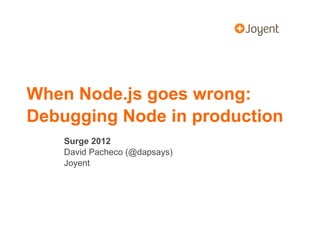 When Node.js goes wrong:
Debugging Node in production
    Surge 2012
    David Pacheco (@dapsays)
    Joyent
 