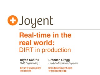 Real-time in the
real world:
DIRT in production
Bryan Cantrill     Brendan Gregg
SVP, Engineering   Lead Performance Engineer

bryan@joyent.com   brendan@joyent.com
@bcantrill         @brendangregg
 