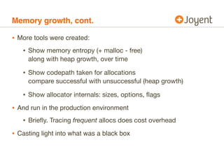 Memory growth, cont.

• More tools were created:
   • Show memory entropy (+ malloc - free)
     along with heap growth, o...