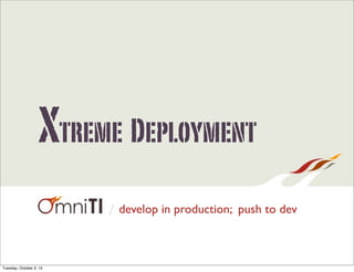 Xtreme Deployment
                         / develop in production; push to dev



Tuesday, October 2, 12
 