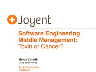 Software Engineering
Middle Management:
Toxin or Cancer?
SVP, Engineering
bryan@joyent.com
Bryan Cantrill
@bcantrill
 