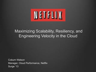 Maximizing Scalability, Resiliency, and
Engineering Velocity in the Cloud
Coburn Watson
Manager, Cloud Performance, Netflix
Surge „13
 