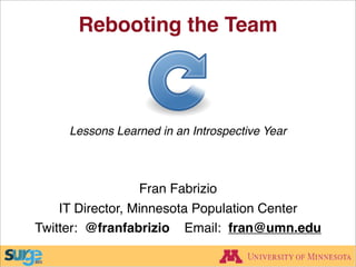 Lessons Learned in an Introspective Year
Rebooting the Team
Fran Fabrizio
IT Director, Minnesota Population Center
Twitter: @franfabrizio Email: fran@umn.edu
 