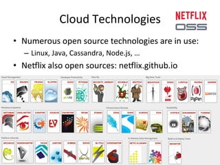 Cloud 
Technologies 
• Numerous 
open 
source 
technologies 
are 
in 
use: 
– Linux, 
Java, 
Cassandra, 
Node.js, 
… 
• Ne5lix 
also 
open 
sources: 
ne5lix.github.io 
 