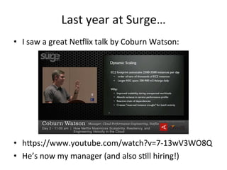 Last 
year 
at 
Surge… 
• I 
saw 
a 
great 
Ne5lix 
talk 
by 
Coburn 
Watson: 
• hlps://www.youtube.com/watch?v=7-­‐13wV3WO8Q 
• He’s 
now 
my 
manager 
(and 
also 
sFll 
hiring!) 
 