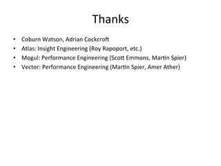 Thanks 
• Coburn 
Watson, 
Adrian 
CockcroV 
• Atlas: 
Insight 
Engineering 
(Roy 
Rapoport, 
etc.) 
• Mogul: 
Performance 
Engineering 
(Scol 
Emmons, 
MarFn 
Spier) 
• Vector: 
Performance 
Engineering 
(MarFn 
Spier, 
Amer 
Ather) 
 