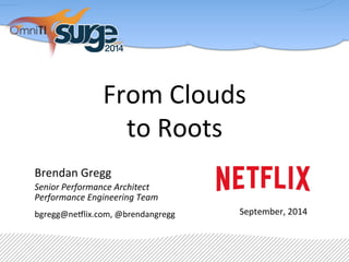 From 
Clouds 
to 
Roots 
Brendan 
Gregg 
Senior 
Performance 
Architect 
Performance 
Engineering 
Team 
bgregg@ne5lix.com, 
@brendangregg 
September, 
2014 
 