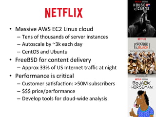 • Massive 
AWS 
EC2 
Linux 
cloud 
– Tens 
of 
thousands 
of 
server 
instances 
– Autoscale 
by 
~3k 
each 
day 
– CentOS...