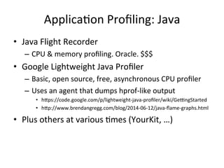 ApplicaFon 
Profiling: 
Java 
• Java 
Flight 
Recorder 
– CPU 
& 
memory 
profiling. 
Oracle. 
$$$ 
• Google 
Lightweight ...