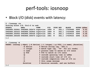 perf-­‐tools: 
iosnoop 
• Block 
I/O 
(disk) 
events 
with 
latency: 
# ./iosnoop –ts! 
Tracing block I/O. Ctrl-C to end.!...