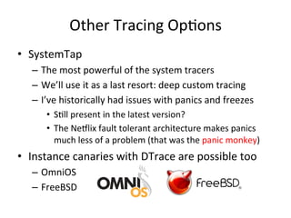 Other 
Tracing 
OpFons 
• SystemTap 
– The 
most 
powerful 
of 
the 
system 
tracers 
– We’ll 
use 
it 
as 
a 
last 
resor...