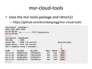 msr-­‐cloud-­‐tools 
• Uses 
the 
msr-­‐tools 
package 
and 
rdmsr(1) 
– hlps://github.com/brendangregg/msr-­‐cloud-­‐tool...