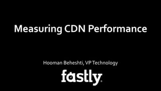 Measuring	
  CDN	
  Performance	
  
Hooman	
  Beheshti,	
  VP	
  Technology	
  
 