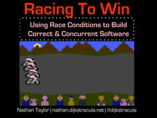 Racing To Win
Using Race Conditions to Build
Correct & Concurrent Software
Nathan Taylor | nathan.dijkstracula.net | @dijkstracula
 