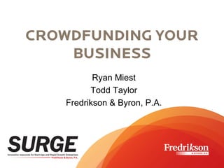 CROWDFUNDING YOUR
BUSINESS
CROWDFUNDING YOUR
BUSINESS
Ryan Miest
Todd Taylor
Fredrikson & Byron, P.A.
 