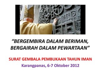 “BERGEMBIRA DALAM BERIMAN,
BERGAIRAH DALAM PEWARTAAN”
SURAT GEMBALA PEMBUKAAN TAHUN IMAN
      Karangpanas, 6-7 Oktober 2012
 