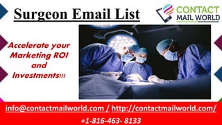 Surgeon Email List
info@contactmailworld.com / http://contactmailworld.com/
+1-816-463- 8133
Accelerate your
Marketing ROI
and
Investments!!!
 